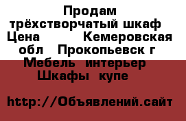 Продам трёхстворчатый шкаф › Цена ­ 500 - Кемеровская обл., Прокопьевск г. Мебель, интерьер » Шкафы, купе   